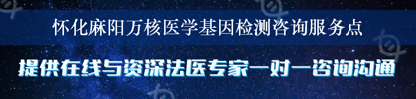 怀化麻阳万核医学基因检测咨询服务点